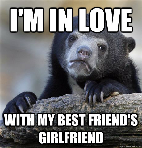 I'm in love with my best friend's girlfriend - I'm in love with my best friend's girlfriend  Confession Bear