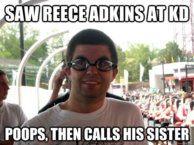 Saw Reece Adkins at KD POOPS, Then calls his sister  Coaster Enthusiast