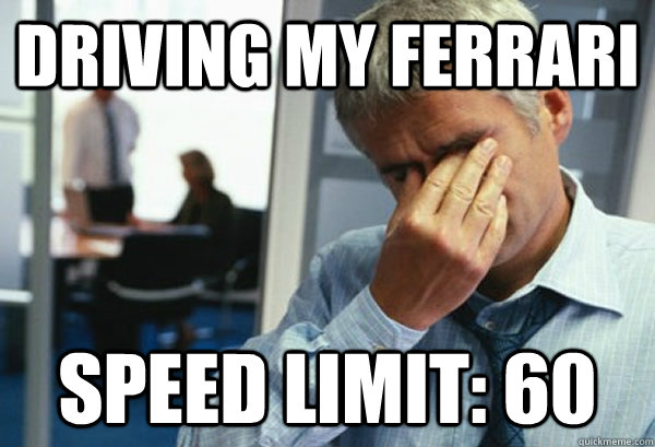 Driving my ferrari Speed limit: 60  Male First World Problems