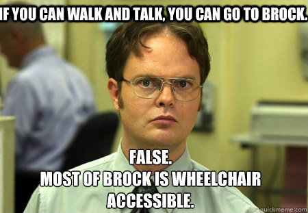 If you can walk and talk, you can go to Brock. False.
Most of Brock is wheelchair accessible.  Schrute
