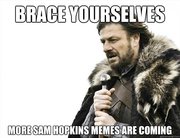 Brace yourselves more sam hopkins memes are coming  Brace Yourselves - Borimir