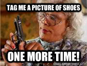 tag me a picture of shoes one more time!  Madea