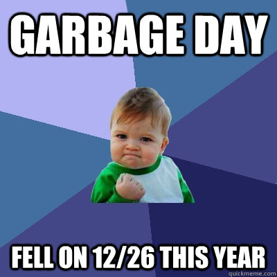 garbage day fell on 12/26 this year  Success Kid