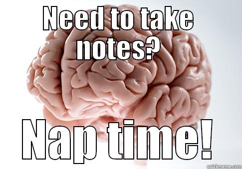 NEED TO TAKE NOTES? NAP TIME! Scumbag Brain