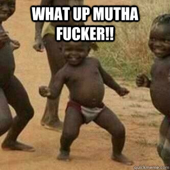 what up mutha fucker!!  - what up mutha fucker!!   Its friday niggas