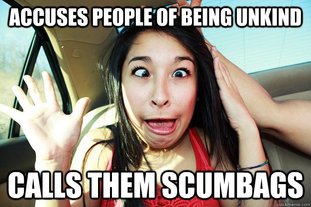 Accuses people of being unkind Calls them scumbags  