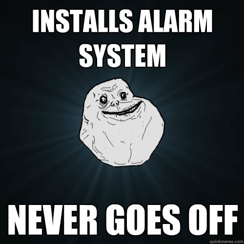 Installs alarm system  never goes off  Forever Alone