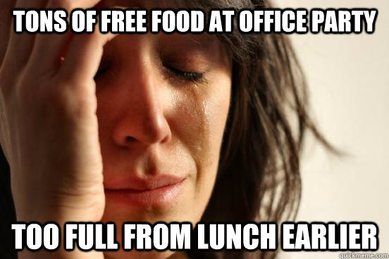 Tons of free food at office party Too full from lunch earlier - Tons of free food at office party Too full from lunch earlier  First World Problems