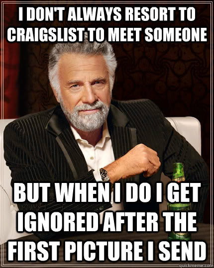I don't always resort to Craigslist to meet someone but when I do I get ignored after the first picture I send - I don't always resort to Craigslist to meet someone but when I do I get ignored after the first picture I send  The Most Interesting Man In The World