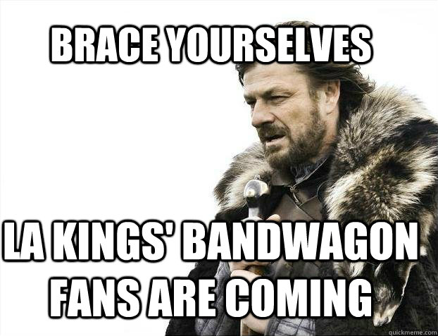 BRACE YOURSELves la kings' bandwagon fans are coming  BRACE YOURSELF SOLO QUEUE