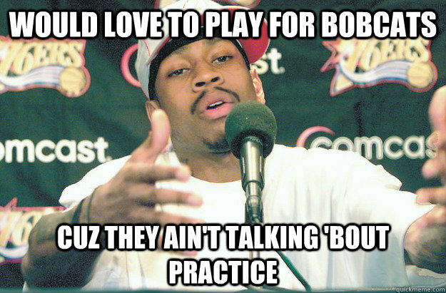 Would love to play for Bobcats cuz they ain't talking 'bout practice  Iverson on Bobcats