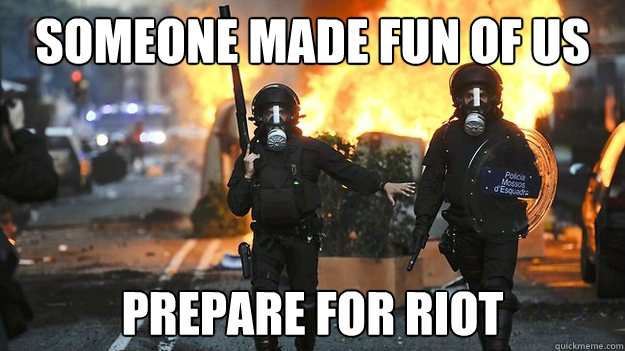 Someone made fun of us prepare for riot - Someone made fun of us prepare for riot  Spanish riot