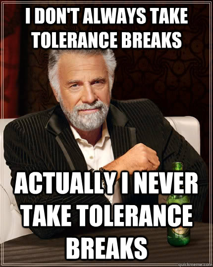 I don't always take tolerance breaks actually I never take tolerance breaks  The Most Interesting Man In The World