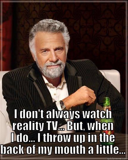  I DON'T ALWAYS WATCH REALITY TV... BUT, WHEN I DO... I THROW UP IN THE BACK OF MY MOUTH A LITTLE... The Most Interesting Man In The World