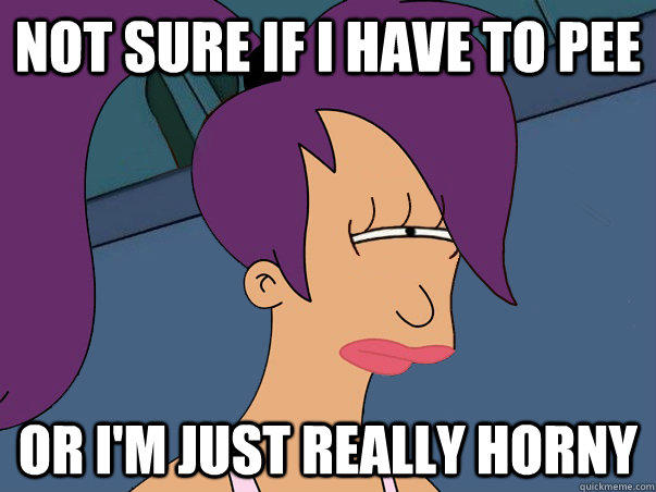 Not sure if I have to pee or I'm just really horny  - Not sure if I have to pee or I'm just really horny   Leela Futurama