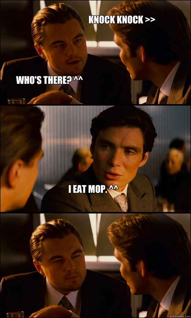 Knock knock >> I eat mop. ^^ Who's there? ^^  Inception