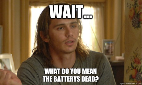 Wait...  What do you mean the batterys dead?  