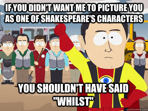 if you didn't want me to picture you as one of shakespeare's characters You shouldn't have said 