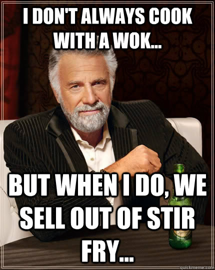 I don't always cook with a wok...  But when I do, we sell out of stir fry... Caption 3 goes here  The Most Interesting Man In The World