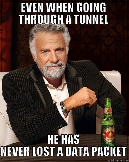 EVEN WHEN GOING THROUGH A TUNNEL HE HAS NEVER LOST A DATA PACKET The Most Interesting Man In The World