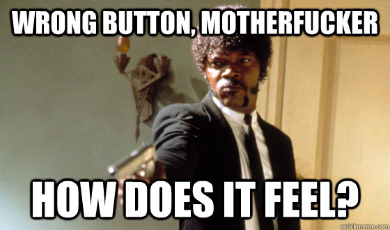 Wrong button, motherfucker How does it feel? - Wrong button, motherfucker How does it feel?  pulp fiction life