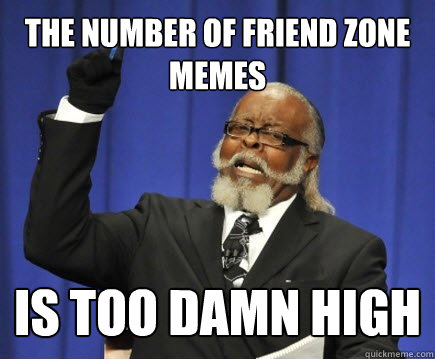 the number of friend zone memes  is too damn high  Too Damn High