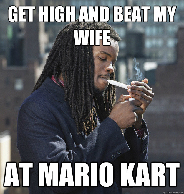 Get high and beat my wife at mario kart - Get high and beat my wife at mario kart  Marijuana Abuser