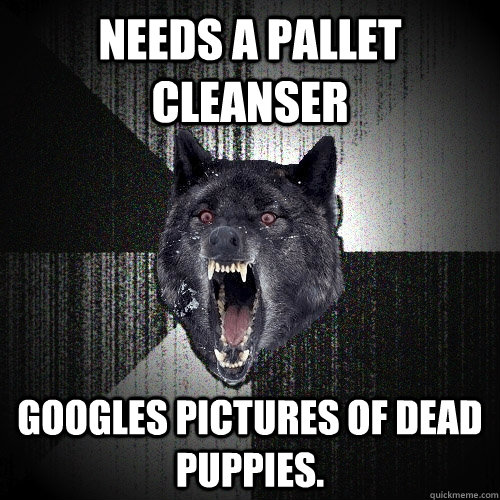 Needs a pallet cleanser googles pictures of dead puppies.  Insanity Wolf