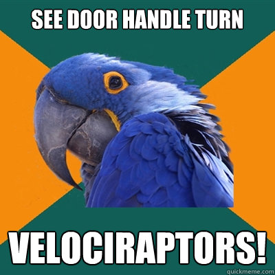 See door handle turn Velociraptors!  Paranoid Parrot