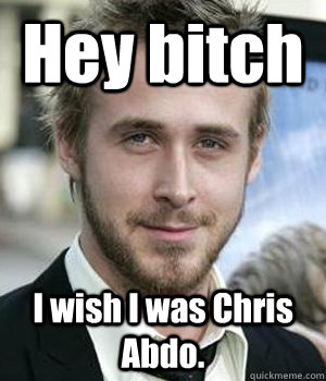 Hey bitch I wish I was Chris Abdo. - Hey bitch I wish I was Chris Abdo.  Misc