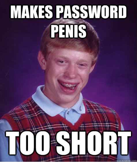 makes password penis  too short  Bad Luck Brian