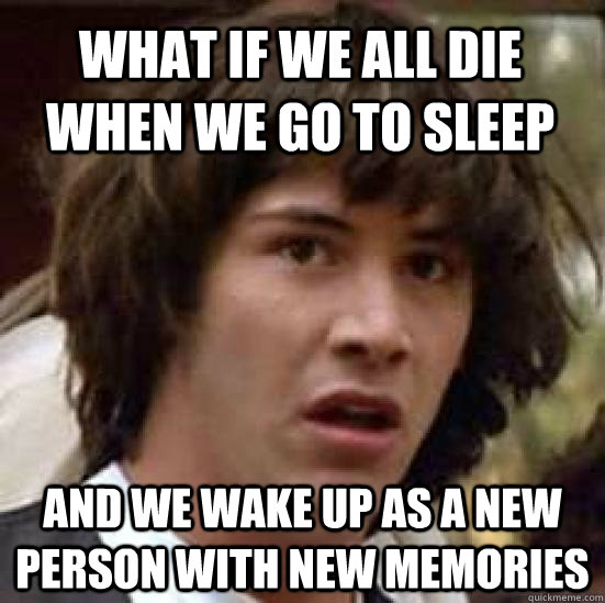 What if we all die when we go to sleep and we wake up as a new person with new memories  conspiracy keanu