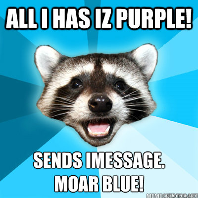 All i has iz purple! Sends imessage.  
Moar blue!  Lame Pun Raccoon