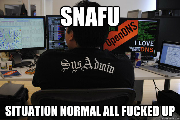 SNAFU Situation normal all fucked up  