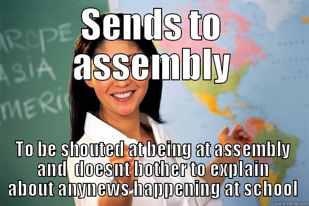 SENDS TO ASSEMBLY TO BE SHOUTED AT BEING AT ASSEMBLY AND  DOESNT BOTHER TO EXPLAIN ABOUT ANYNEWS HAPPENING AT SCHOOL Unhelpful High School Teacher