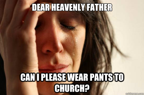 Dear Heavenly Father Can I please wear pants to church?  First World Problems