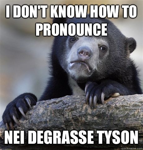 I don't know how to pronounce  Nei DeGrasse Tyson  Confession Bear