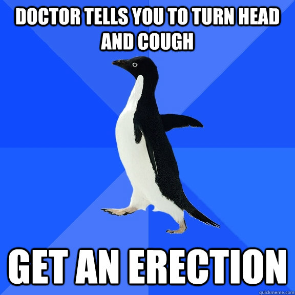 Doctor tells you to turn head and cough get an erection  Socially Awkward Penguin
