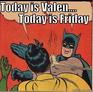 TODAY IS VALEN....                 TODAY IS FRIDAY                        Slappin Batman