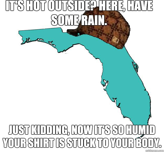 It's hot outside? Here, have some rain. Just kidding, now it's so humid your shirt is stuck to your body. - It's hot outside? Here, have some rain. Just kidding, now it's so humid your shirt is stuck to your body.  Scumbag Florida