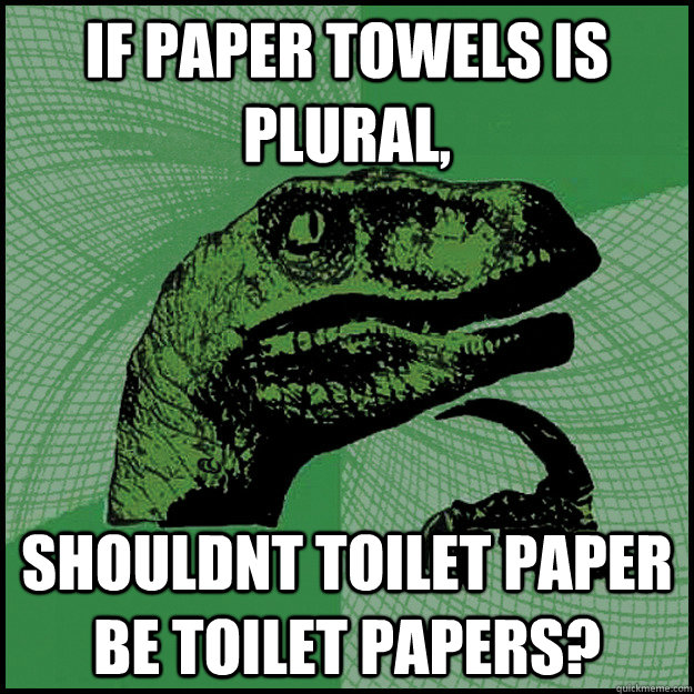 if paper towels is plural, shouldnt toilet paper be toilet papers? - if paper towels is plural, shouldnt toilet paper be toilet papers?  New Philosoraptor