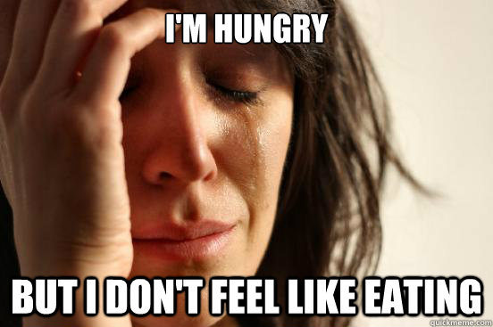 I'm hungry But I don't feel like eating  First World Problems