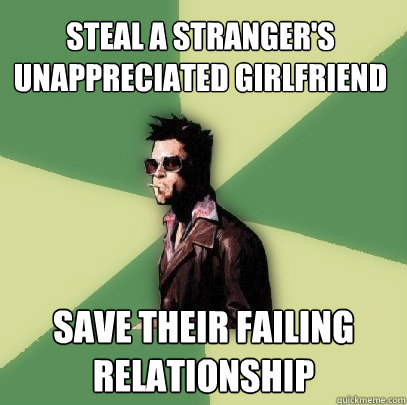 steal a stranger's unappreciated girlfriend save their failing relationship  Helpful Tyler Durden