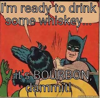 I'M READY TO DRINK SOME WHISKEY... ...IT'S BOURBON, DAMMIT! Slappin Batman