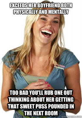Exceeds her boyfriend both physically and mentally Too bad you'll rub one out thinking about her getting that sweet puss pounded in the next room  Friend Zone Fiona