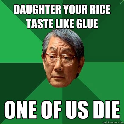 daughter your rice taste like glue one of us die  High Expectations Asian Father