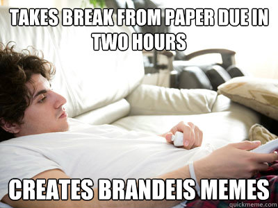 Takes break from paper due in two hours Creates Brandeis memes  Lazy college student