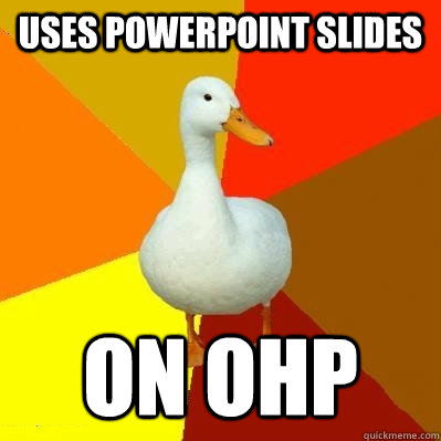 uses powerpoint slides on ohp  Tech Impaired Duck