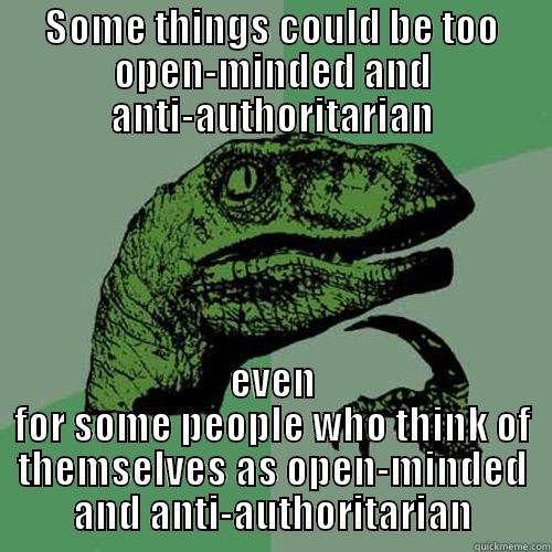 SOME THINGS COULD BE TOO OPEN-MINDED AND ANTI-AUTHORITARIAN EVEN FOR SOME PEOPLE WHO THINK OF THEMSELVES AS OPEN-MINDED AND ANTI-AUTHORITARIAN Philosoraptor