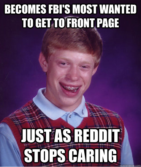 Becomes fbi's most wanted to get to front page Just as reddit stops caring  Bad Luck Brian